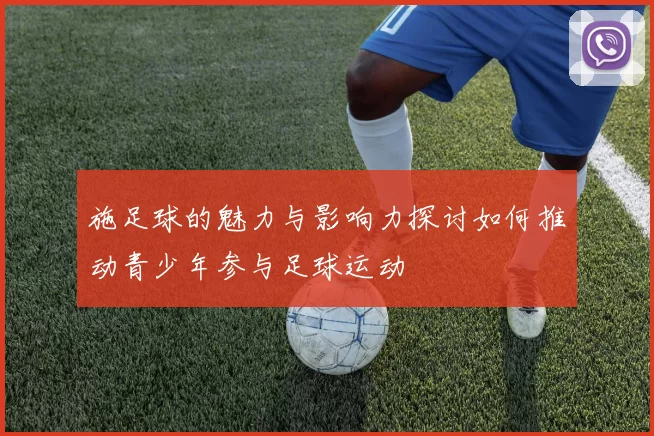 施足球的魅力与影响力探讨如何推动青少年参与足球运动