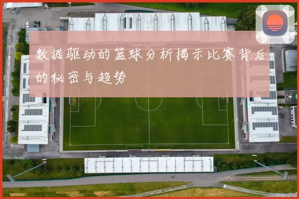 数据驱动的篮球分析揭示比赛背后的秘密与趋势