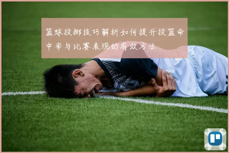 篮球投掷技巧解析如何提升投篮命中率与比赛表现的有效方法