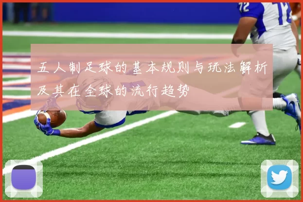 五人制足球的基本规则与玩法解析及其在全球的流行趋势