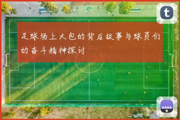 足球场上大包的背后故事与球员们的奋斗精神探讨