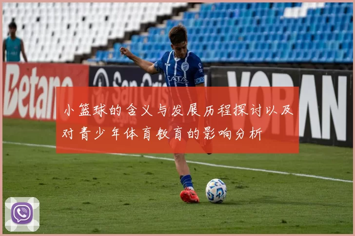 小篮球的含义与发展历程探讨以及对青少年体育教育的影响分析