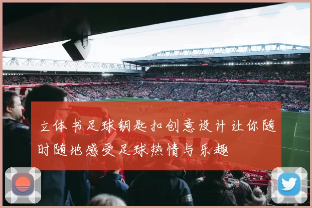 立体书足球钥匙扣创意设计让你随时随地感受足球热情与乐趣